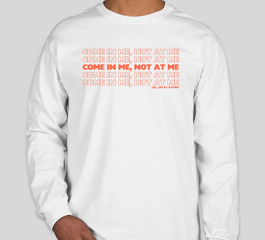 Come In Me, Not At Me T-Shirt / Long Sleeve